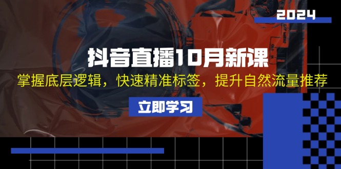 （13024期）抖音直播10月新课：掌握底层逻辑，快速精准标签，提升自然流量推荐 - 来及网络