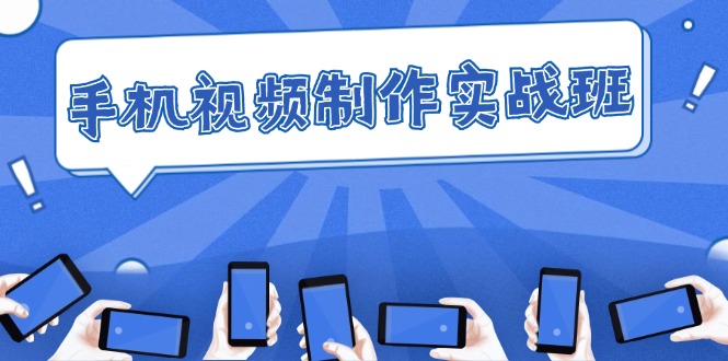 （12352期）手机 视频制作实战班：从理论到实践，快速掌握拍摄与剪辑精髓 - 来及网络