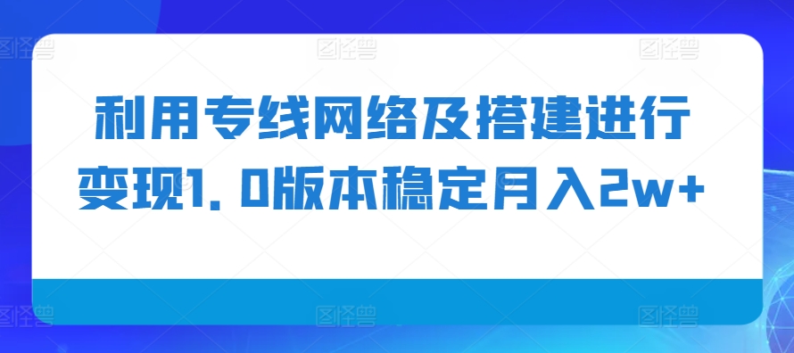 利用专线网络及搭建进行变现1.0版本稳定月入2w+【揭秘】 - 来及网络