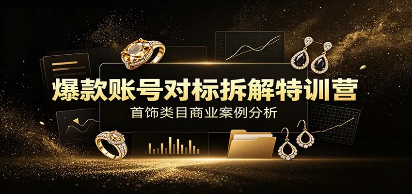 爆款账号对标拆解特训营：首饰类目商业案例分析，配套完整资料内容 - 来及网络