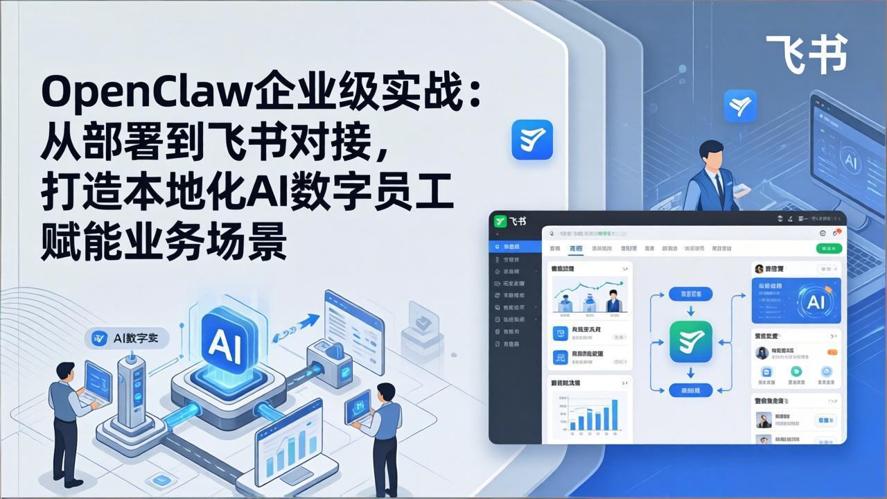 OpenClaw企业级实战：从部署到飞书对接，打造本地化AI数字员工赋能业务场景 - 来及网络