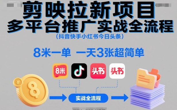 剪映拉新项目多平台推广实战全流程(抖音快手小红书今日头条)，8米一单，一天3张超简单 - 来及网络