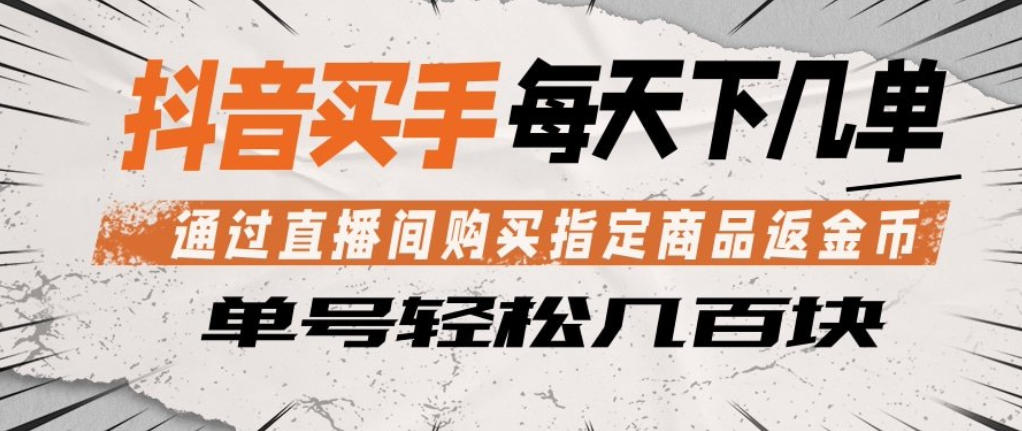 抖音买手通过直播间购买指定商品返金币，每天几单，轻松日入几张【揭秘】 - 来及网络