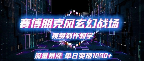 赛博朋克风玄幻战场视频制作教学，流量暴涨单日变现1k+ - 来及网络
