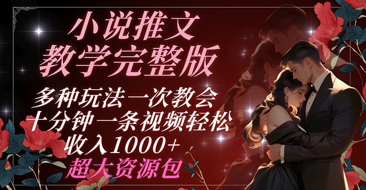 小说推文教学完整版 多种玩法一次教会 十分钟一条视频轻松收入1000+ 超大资源包 - 来及网络