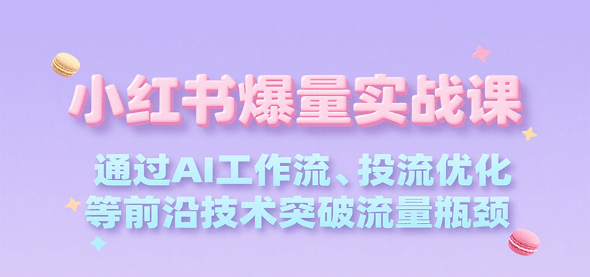 小红书爆量实战课，通过AI工作流、投流优化等前沿技术突破流量瓶颈 - 来及网络