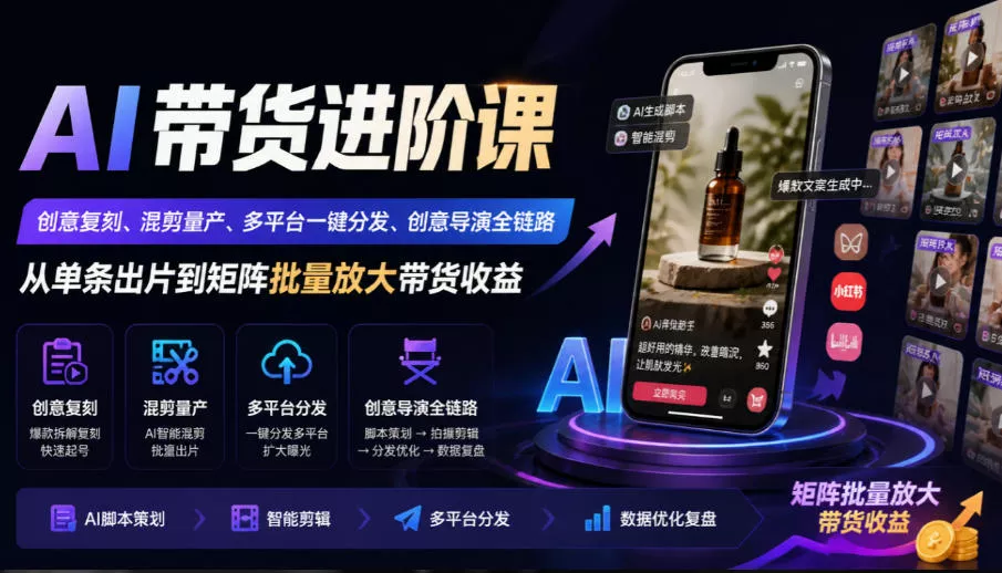 AI带货进阶课｜创意复刻、混剪量产、多平台一键分发、创意导演全链路，从单条出片到矩阵批量放大带货收益 - 来及网络