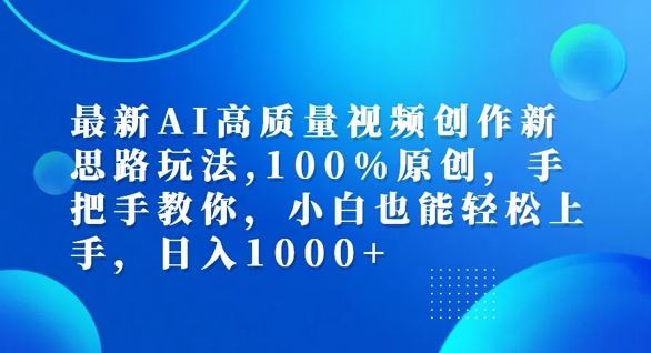 最新AI高质量视频创作新思路玩法，100%原创，手把手教你，小白也能轻松上手【揭秘】 - 来及网络