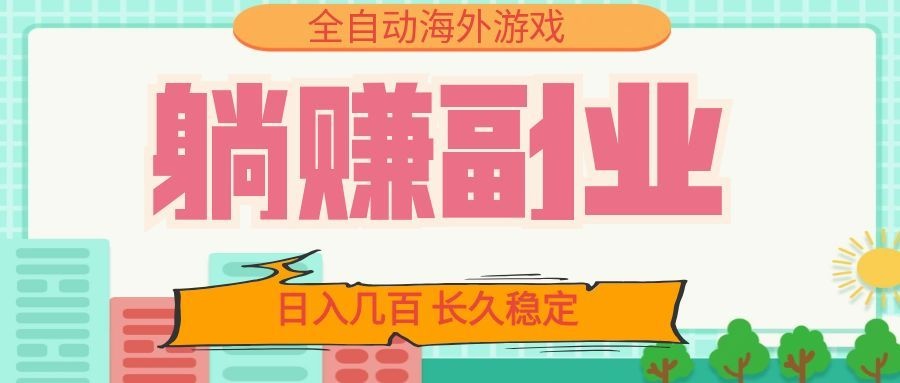 全自动海外游戏躺赚副业：日入几百，长久稳定，小白可操作！ - 来及网络