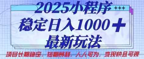 2025小程序稳定日入1k，最新玩法项目长期稳定，短期是利，人人可为，变现快且可观【揭秘】 - 来及网络