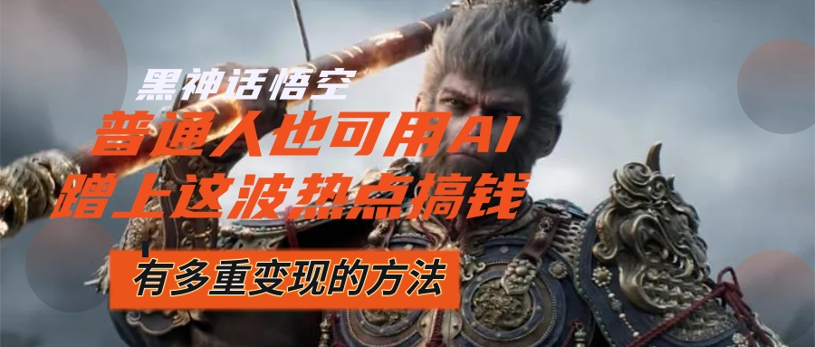 （12414期）黑神话悟空爆火，已经有人利用这波流量变现几十万，普通人也可用AI蹭上… - 来及网络