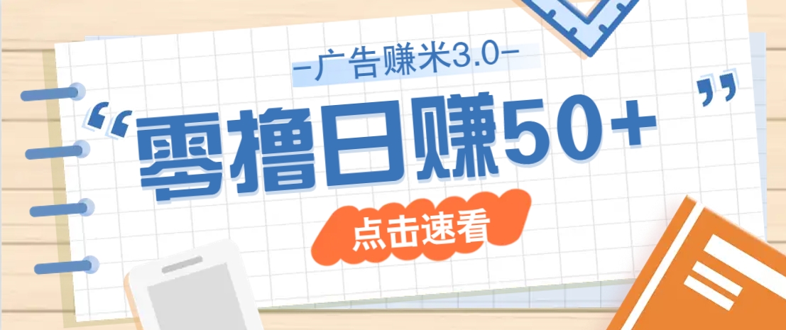 广告零撸赚米3.0，零成本零门槛多种玩法，新手小白也能轻松上手日赚50+ - 来及网络