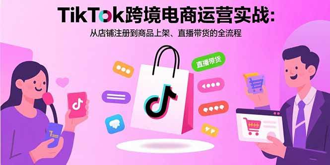 （15808期）TikTok跨境电商运营实战：从店铺注册到商品上架、直播带货的全流程 - 来及网络