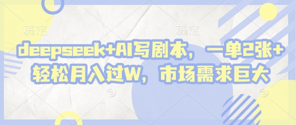 deepseek+AI写剧本，一单2张+ 轻松月入过W，市场需求巨大 - 来及网络