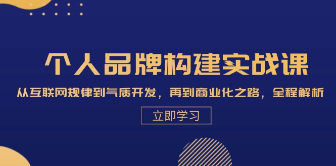 个人品牌构建实战课：从互联网规律到气质开发，再到商业化之路，全程解析 - 来及网络