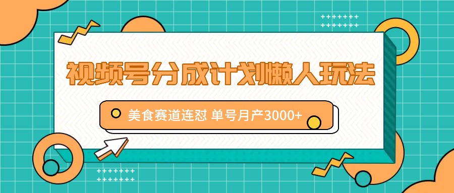 视频号分成计划懒人玩法，美食赛道连怼 单号月产3000+ - 来及网络