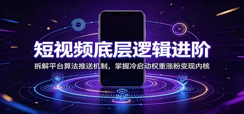 短视频底层逻辑进阶：拆解平台算法推送机制，掌握冷启动权重涨粉变现内核 - 来及网络