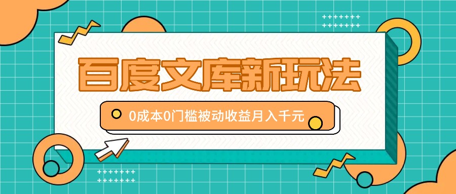 百度文库新玩法，0成本0门槛，新手小白也可以布局操作，被动收益月入千元 - 来及网络