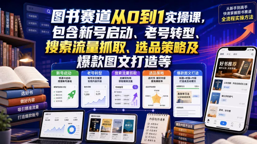 图书赛道从0到1实操课，包含新号启动、老号转型、搜索流量抓取、选品策略及爆款图文打造等 - 来及网络