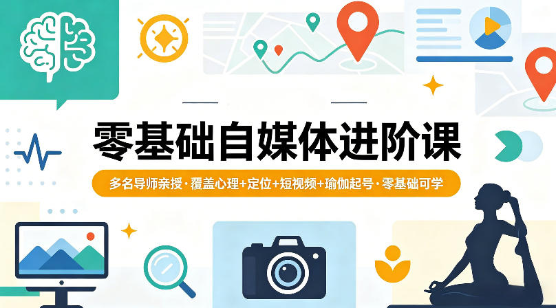 零基础自媒体进阶课，多名导师亲授，覆盖心理+定位+短视频+瑜伽起号，零基础可学 - 来及网络