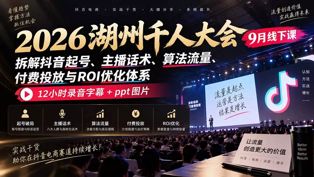 2026湖州千人大会9月线下课：拆解抖音起号、主播话术、算法流量、付费投放与ROI优化体系，12小时录音字幕+ppt图片 - 来及网络