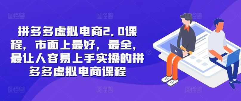 拼多多虚拟电商2.0项目，市面上最好，最全，最让人容易上手实操的拼多多虚拟电商课程 - 来及网络