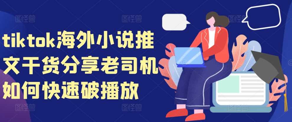 tiktok海外小说推文干货分享，老司机如何快速破播放 - 来及网络
