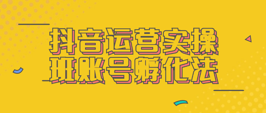 抖音运营实操班账号孵化法 - 来及网络