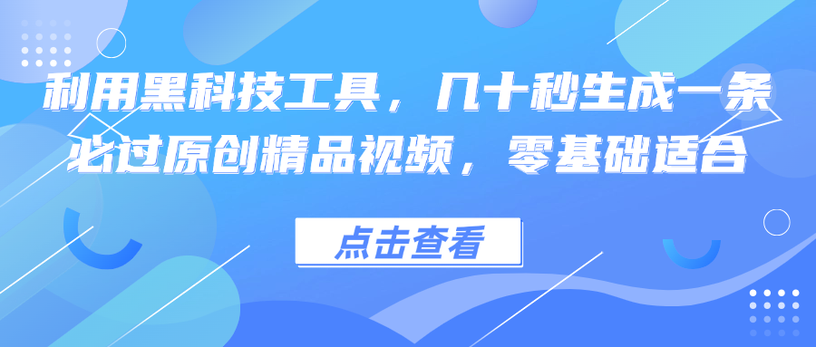 （12764期）利用黑科技工具，几十秒生成一条必过原创精品视频，零基础适合 - 来及网络