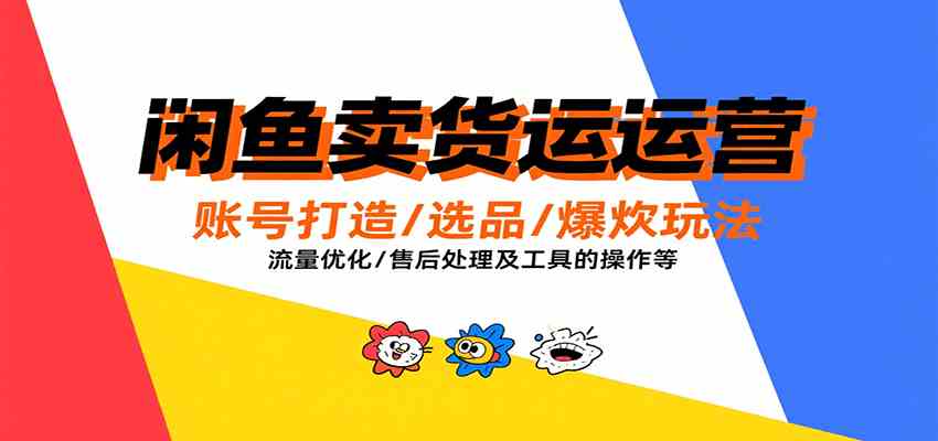 闲鱼卖货运营，账号打造/选品/爆款玩法/流量优化/售后处理及工具实操等 - 来及网络