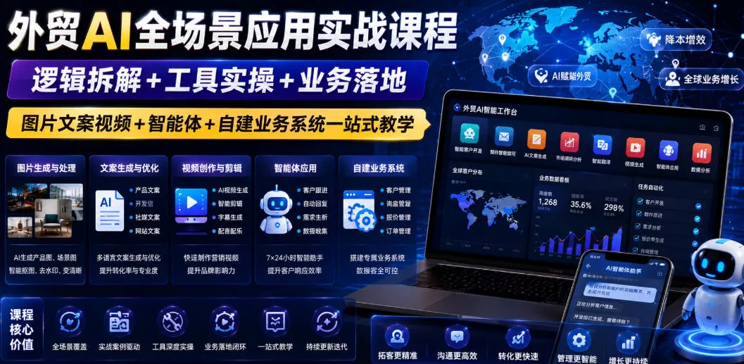 外贸AI全场景应用实战课程｜逻辑拆解+工具实操+业务落地，图片文案视频+智能体+自建业务系统一站式教学 - 来及网络