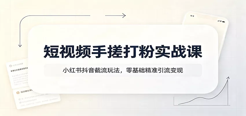 短视频手搓打粉实战课：小红书抖音截流玩法，零基础精准引流变现 - 来及网络