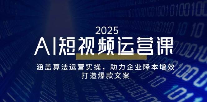 （14283期）AI短视频运营课，涵盖算法运营实操，助力企业降本增效，打造爆款文案 - 来及网络