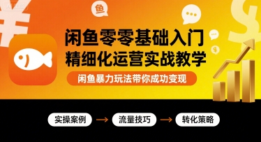 闲鱼零基础入门精细化运营实战教学，闲鱼暴力玩法带你成功变现 - 来及网络