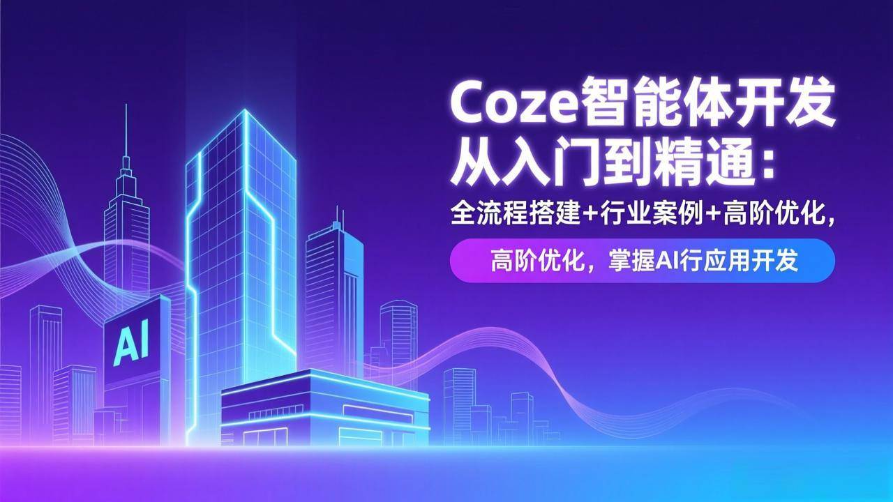 （17199期）Coze智能体开发从入门到精通：全流程搭建+行业案例+高阶优化，掌握AI应用开发 - 来及网络