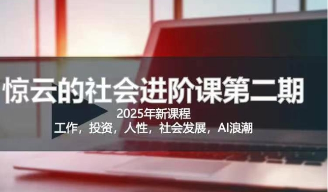 2025惊云社会进阶课(全新课程)，如果你要让自己的人生变清晰化社会化的话 这是我必推的一门课 - 来及网络
