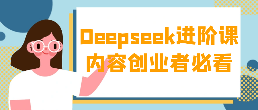 Deepseek进阶课内容创业者必看 - 来及网络