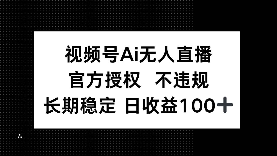（14349期）视频号AI无人直播，官方授权 不违规，单日平均收益100+ - 来及网络