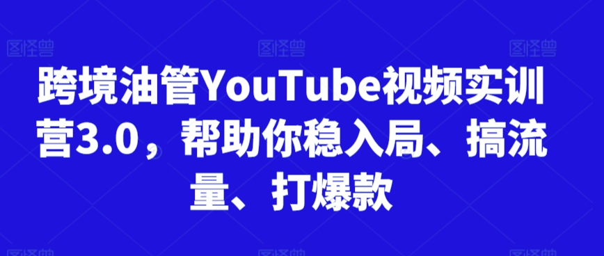跨境油管YouTube视频实训营3.0，帮助你稳入局、搞流量、打爆款（更新2025） - 来及网络