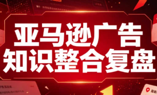 亚马逊广告知识整合复盘，适合从新手到成熟卖家的全阶段进阶 - 来及网络