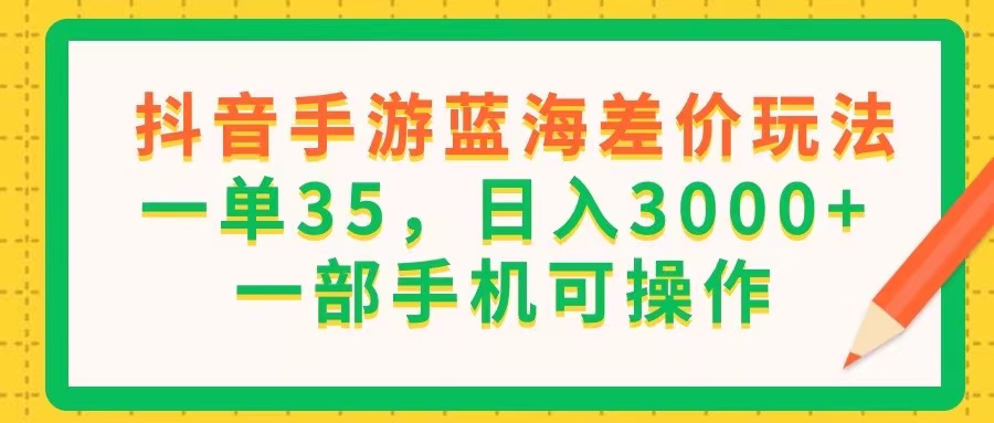 （11609期）抖音手游蓝海差价玩法，一单35，日入3000+，一部手机可操作 - 来及网络