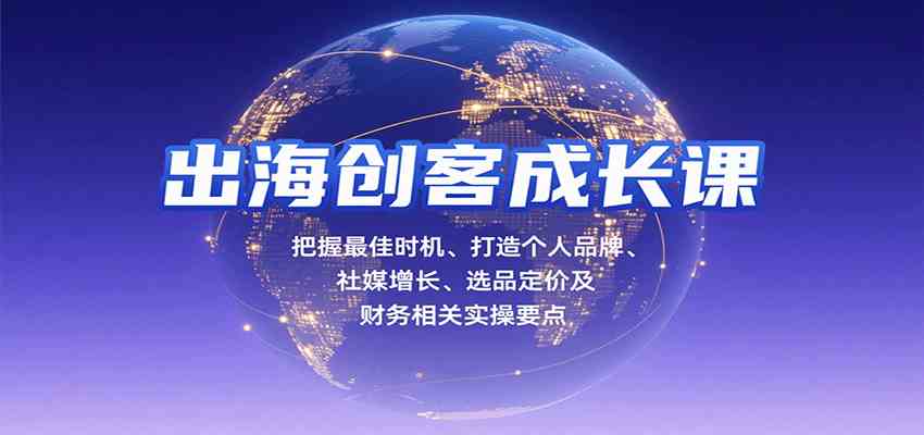 出海创客成长课，把握最佳时机、打造个人品牌、社媒增长、选品定价及财务相关实操要点 - 来及网络