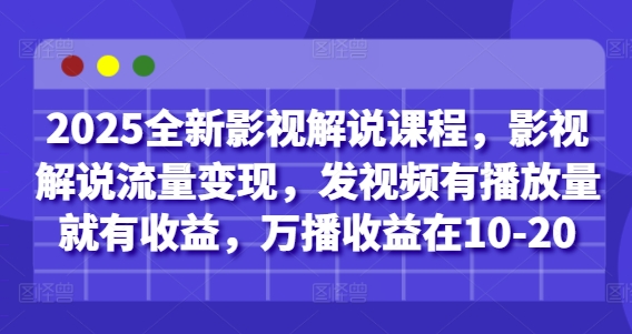 2025全新影视解说课程，影视解说流量变现，发视频有播放量就有收益，万播收益在10-20 - 来及网络