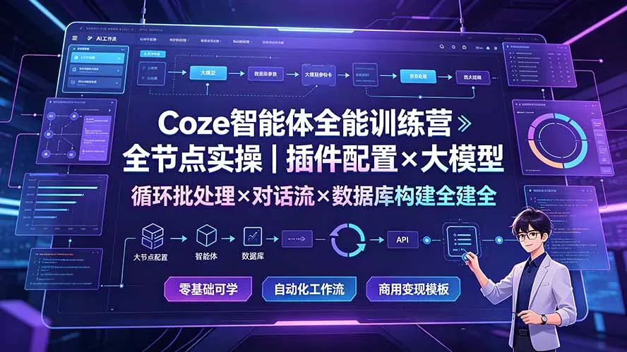 Coze智能体全能训练营：全节点实操｜插件配置×大模型×循环批处理×对话流×数据库构建全教学 - 来及网络