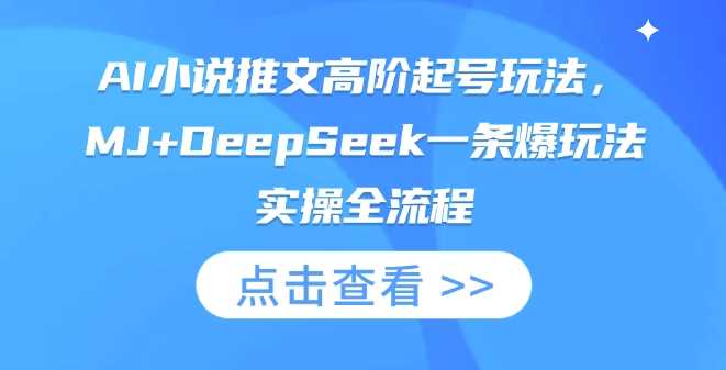 AI小说推文高阶起号玩法，MJ+DeepSeek一条爆玩法实操全流程 - 来及网络