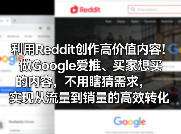 利用Reddit创作高价值内容！做Google爱推、买家想买的内容，不用瞎猜需求，实现从流量到销量的高效转化 - 来及网络