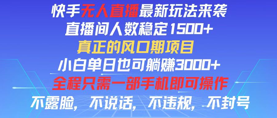 （11792期）快手无人直播全新玩法，直播间人数稳定1500+，小白单日也可躺赚3000+，… - 来及网络