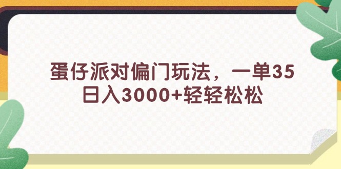 （11995期）蛋仔派对偏门玩法，一单35，日入3000+轻轻松松 - 来及网络