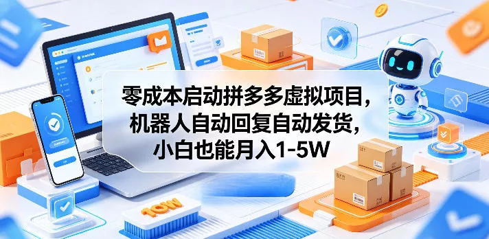 零成本启动拼多多虚拟项目，机器人自动回复自动发货，小白也能月入1-5W【揭秘】 - 来及网络