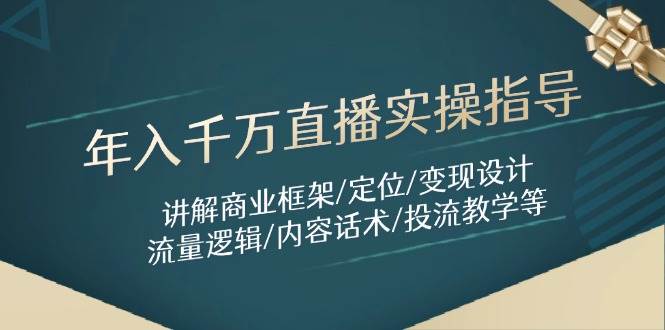 年入千万直播实操指导：讲解商业框架/定位/变现设计/流量逻辑/内容话术/等 - 来及网络